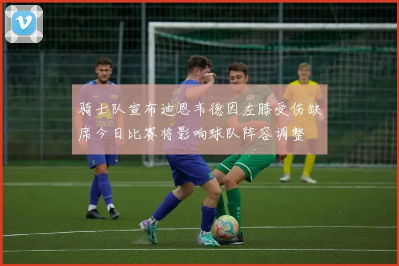 骑士队宣布迪恩韦德因左膝受伤缺席今日比赛将影响球队阵容调整