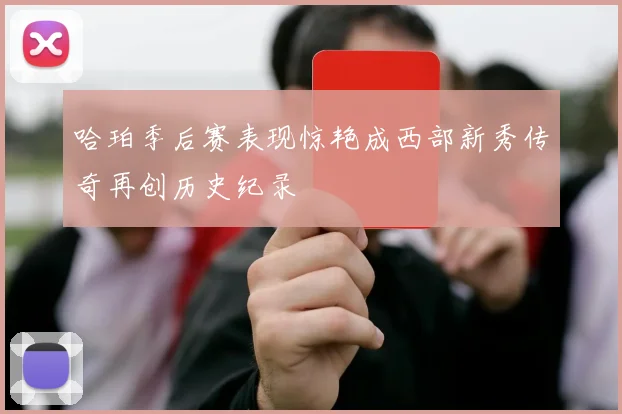 哈珀季后赛表现惊艳成西部新秀传奇再创历史纪录