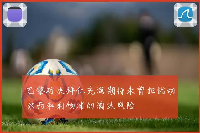巴黎对决拜仁充满期待未曾担忧切尔西和利物浦的淘汰风险