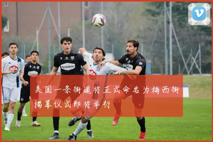 美国一条街道将正式命名为梅西街揭幕仪式即将举行