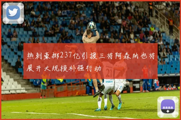 热刺豪掷237亿引援三将阿森纳也将展开大规模补强行动