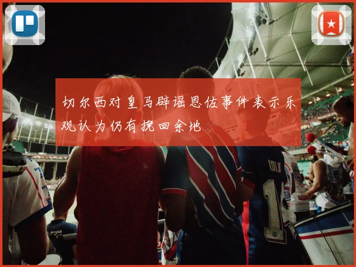 切尔西对皇马辟谣恩佐事件表示乐观认为仍有挽回余地