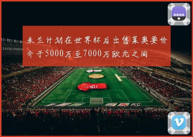 米兰计划在世界杯后出售莱奥要价介于5000万至7000万欧元之间