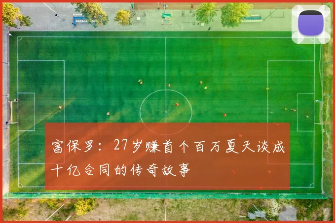 富保罗：27岁赚首个百万夏天谈成十亿合同的传奇故事