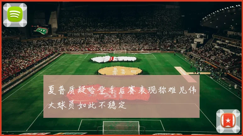 夏普质疑哈登季后赛表现称难见伟大球员如此不稳定