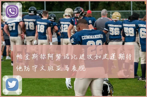 帕金斯称阿努诺比进攻如皮蓬期待他防守文班亚马表现